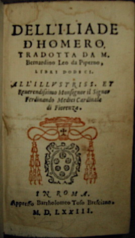  Omero (Homerus) Dell'Iliade tradotta da M. Bernardino Leo da Piperno, Libri dodeci. All'Illustriss. et Reverendissimo Monsignor il Signor Ferdinando Medici cardinale di Fiorenza 1573 in Roma appresso Bartholomeo Toso Bresciano